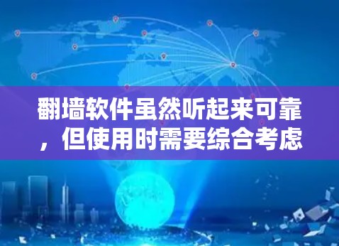 翻墙软件虽然听起来可靠，但使用时需要综合考虑安全性和兼容性。以下是一些关键点，帮助您更好地评估和使用翻墙软件