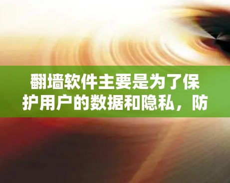 翻墙软件主要是为了保护用户的数据和隐私,防止他们被非法下载网站内容或其他资源。以下是详细解释 翻墙软件主要是为了保护用户的数据和隐私,防止他们被非法下载网站内容或其他资源。以下是详细解释