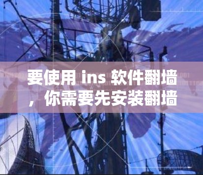 要使用 ins 软件翻墙,你需要先安装翻墙工具,然后设置服务器地址,最后运行翻墙软件。以下是详细的步骤指南 要使用 ins 软件翻墙,你需要先安装翻墙工具,然后设置服务器地址,最后运行翻墙软件。以下是详细的步骤指南