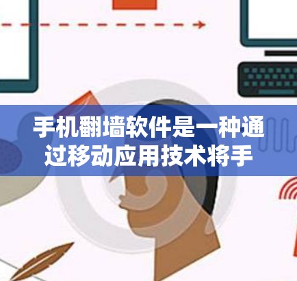 手机翻墙软件是一种通过移动应用技术将手机上的文件或应用复制到其他设备上的工具,通常被称为翻墙功能。以下是对该主题的详细分析和解答 手机翻墙软件是一种通过移动应用技术将手机上的文件或应用复制到其他设备上的工具,通常被称为翻墙功能。以下是对该主题的详细分析和解答