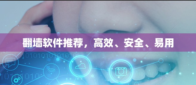 翻墙软件推荐,高效、安全、易用 翻墙软件推荐,高效、安全、易用