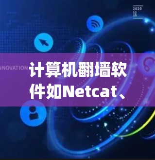 计算机翻墙软件如Netcat、Nagios和Slack等,旨在绕过防火墙,使网络连接正常。以下是它们的主要功能、使用方法和注意事项 计算机翻墙软件如Netcat、Nagios和Slack等,旨在绕过防火墙,使网络连接正常。以下是它们的主要功能、使用方法和注意事项