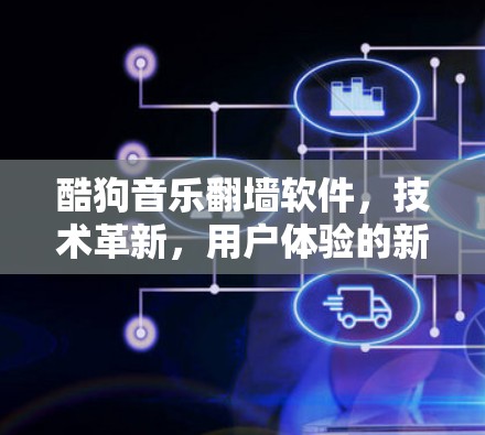 酷狗音乐翻墙软件,技术革新,用户体验的新范式 酷狗音乐翻墙软件,技术革新,用户体验的新范式