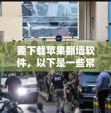 要下载苹果翻墙软件,以下是一些常见的软件名称和下载链接,供您参考 要下载苹果翻墙软件,以下是一些常见的软件名称和下载链接,供您参考