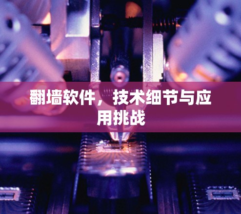 翻墙软件，技术细节与应用挑战