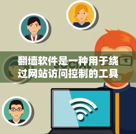 翻墙软件是一种用于绕过网站访问控制的工具,阻止用户访问被禁用的网站。以下是对翻墙软件的详细介绍 翻墙软件是一种用于绕过网站访问控制的工具,阻止用户访问被禁用的网站。以下是对翻墙软件的详细介绍