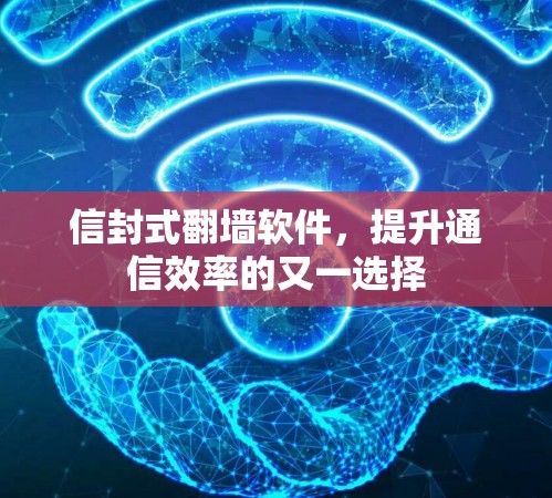 信封式翻墙软件,提升通信效率的又一选择 信封式翻墙软件,提升通信效率的又一选择