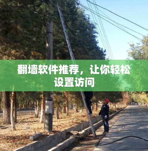 翻墙软件推荐,让你轻松设置访问 翻墙软件推荐,让你轻松设置访问
