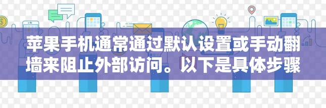 苹果手机通常通过默认设置或手动翻墙来阻止外部访问。以下是具体步骤和方法