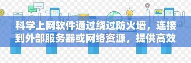 科学上网软件通过绕过防火墙，连接到外部服务器或网络资源，提供高效和安全的上网方式。以下是对这些软件的详细介绍