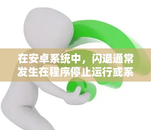 在安卓系统中，闪退通常发生在程序停止运行或系统崩溃时。以下是一些步骤来检测和解决闪退问题