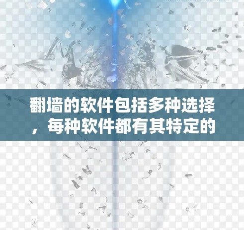 翻墙的软件包括多种选择，每种软件都有其特定的功能和使用方法，以下是几种常用工具的推荐