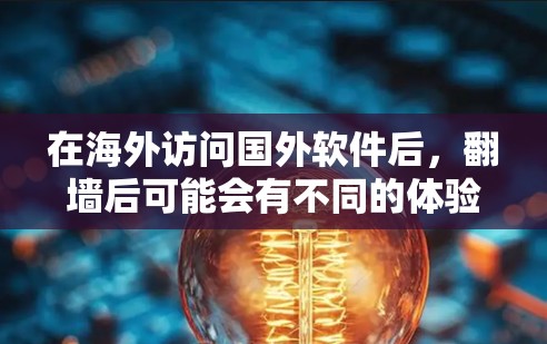 在海外访问国外软件后，翻墙后可能会有不同的体验。以下是一些建议和步骤，帮助您更好地理解翻墙后软件的功能和使用