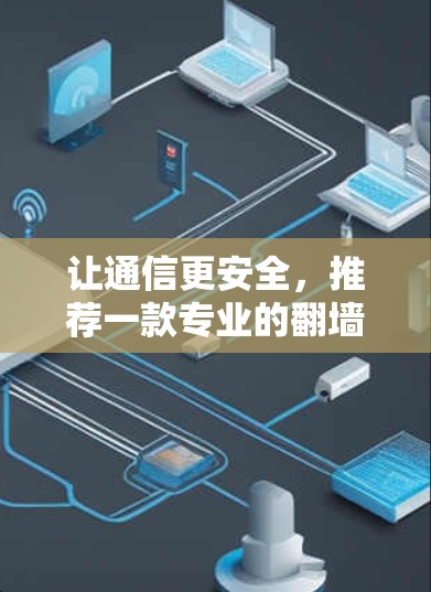 让通信更安全，推荐一款专业的翻墙软件