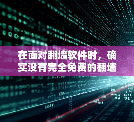 在面对翻墙软件时，确实没有完全免费的翻墙软件可以满足所有需求，但可以通过以下步骤和资源来帮助你完成翻墙任务