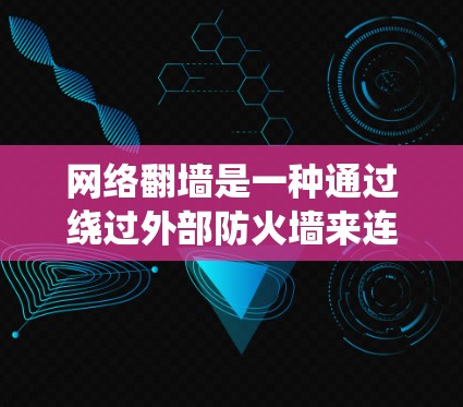 网络翻墙是一种通过绕过外部防火墙来连接到目标网络的技术，通常用于访问外部网络或在无物理设备的情况下访问网络。以下是对网络翻墙的详细步骤和所需软件的总结