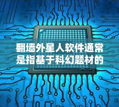 翻墙外星人软件通常是指基于科幻题材的游戏或小说，用于移动或下载。这些软件可能需要特定的设备和配置来运行，尤其是设备需要支持翻墙功能或特定的打开方式