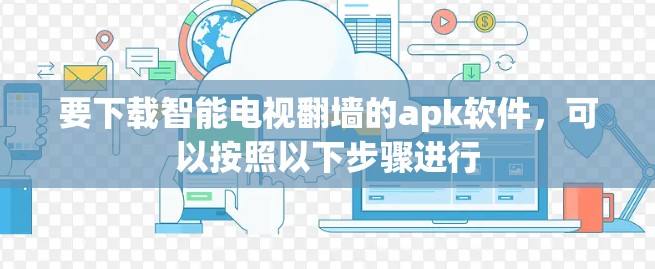 要下载智能电视翻墙的apk软件，可以按照以下步骤进行