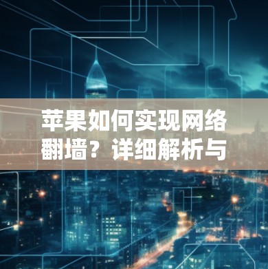 苹果如何实现网络翻墙？详细解析与解决方案