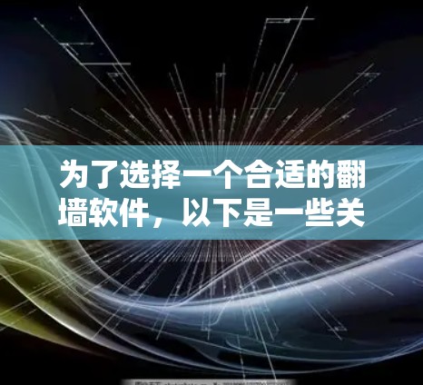 为了选择一个合适的翻墙软件，以下是一些关键考虑因素和推荐
