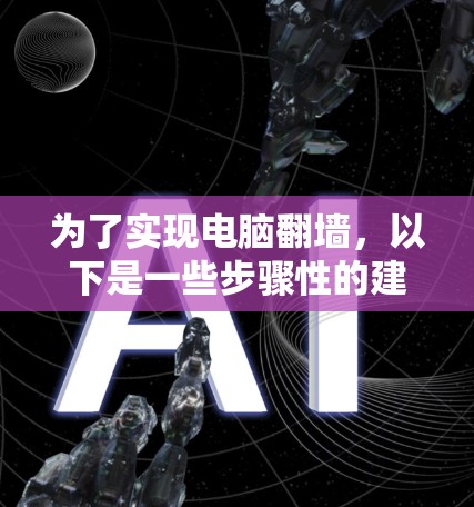 为了实现电脑翻墙，以下是一些步骤性的建议和建议的软件推荐