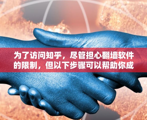 为了访问知乎，尽管担心翻墙软件的限制，但以下步骤可以帮助你成功访问