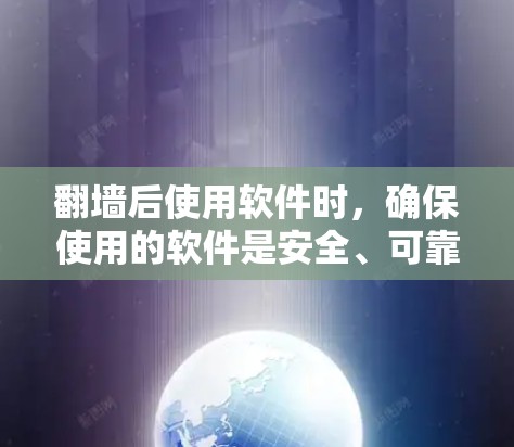 翻墙后使用软件时，确保使用的软件是安全、可靠且适合你的需求非常重要。以下是一些值得考虑的因素和建议