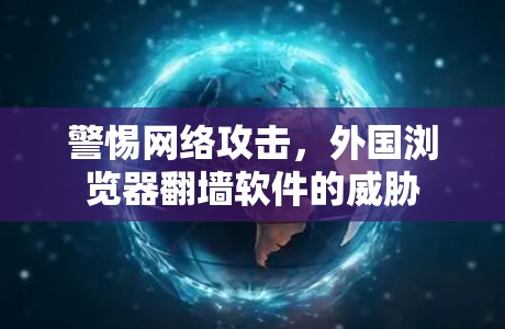 警惕网络攻击，外国浏览器翻墙软件的威胁