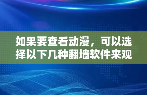如果要查看动漫，可以选择以下几种翻墙软件来观看。这些软件主要用于在线观看、下载原版动漫或转成其他格式