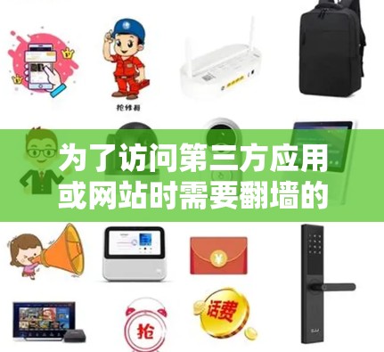 为了访问第三方应用或网站时需要翻墙的情况，以下是一些关键步骤和应用