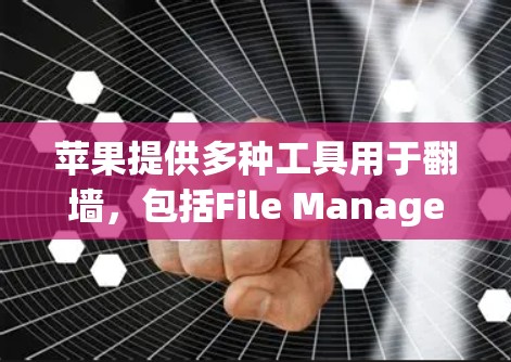 苹果提供多种工具用于翻墙，包括File Manager和剪贴板工具，但部分工具可能需要付费使用。以下是具体建议