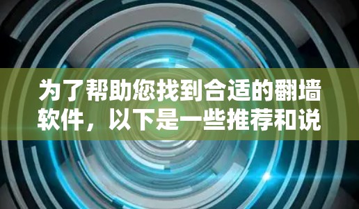 为了帮助您找到合适的翻墙软件，以下是一些推荐和说明