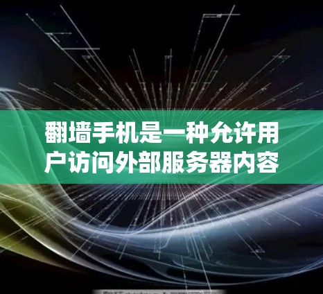 翻墙手机是一种允许用户访问外部服务器内容的手机应用，适用于没有安装Windows系统的设备。以下是一些常见的翻墙手机软件及其特点和适用场景