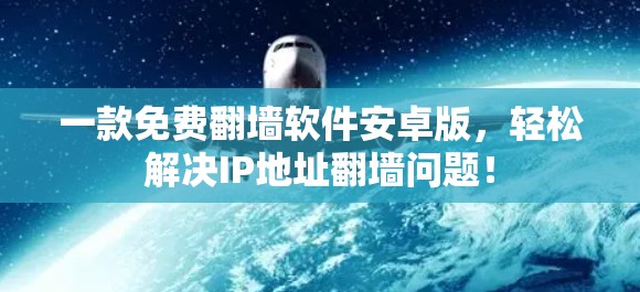 一款免费翻墙软件安卓版，轻松解决IP地址翻墙问题！