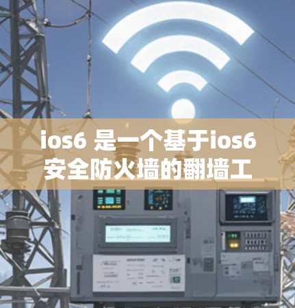 ios6 是一个基于ios6安全防火墙的翻墙工具，它允许用户在没有修改防火墙配置的情况下，访问和保护更复杂的网络环境，包括多设备、多端口和复杂的网络拓扑