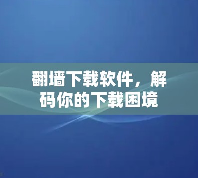翻墙下载软件，解码你的下载困境