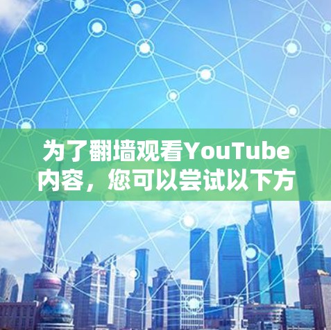 为了翻墙观看YouTube内容，您可以尝试以下方法