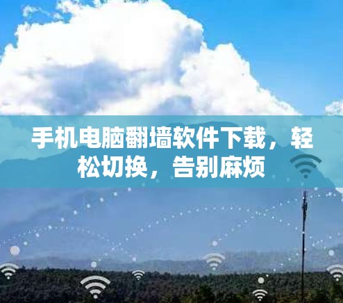 手机电脑翻墙软件下载，轻松切换，告别麻烦