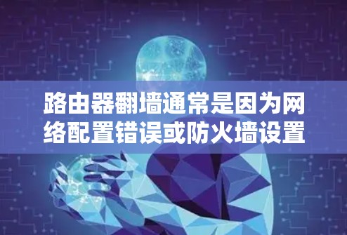 路由器翻墙通常是因为网络配置错误或防火墙设置不当。以下是一些常用的方法来解决路由器翻墙问题