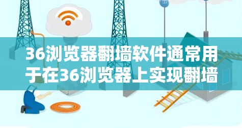 36浏览器翻墙软件通常用于在36浏览器上实现翻墙功能，以在其他服务器上访问与36浏览器相同的网站。以下是一些常见的翻墙软件，它们可以帮助用户在其他服务器上使用36浏览器