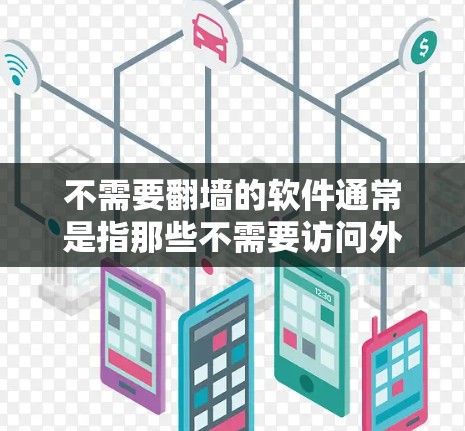 不需要翻墙的软件通常是指那些不需要访问外部互联网的软件,这些软件通常位于服务器上,通过网络连接到用户电脑。以下是一些推荐的不需要翻墙的软件,这些软件通常不需要用户访问外部互联网 不需要翻墙的软件通常是指那些不需要访问外部互联网的软件,这些软件通常位于服务器上,通过网络连接到用户电脑。以下是一些推荐的不需要翻墙的软件,这些软件通常不需要用户访问外部互联网