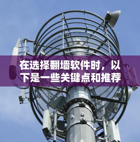 在选择翻墙软件时，以下是一些关键点和推荐