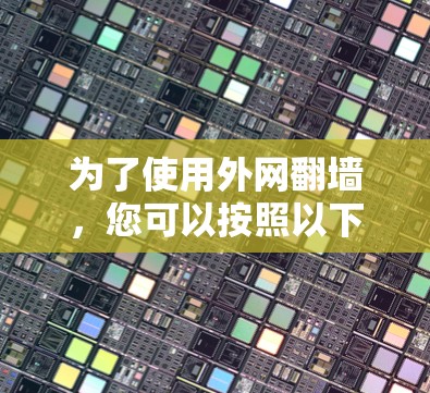 为了使用外网翻墙，您可以按照以下步骤操作