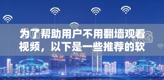 为了帮助用户不用翻墙观看视频，以下是一些推荐的软件，供选择和使用
