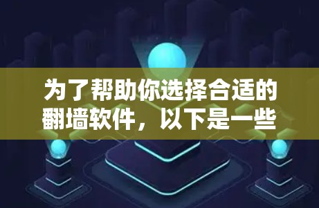 为了帮助你选择合适的翻墙软件，以下是一些关键点和建议，帮助你做出明智的选择