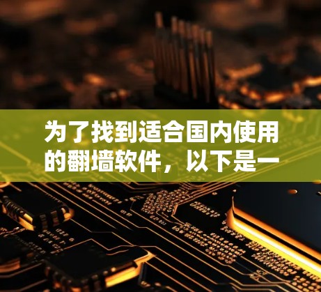 为了找到适合国内使用的翻墙软件，以下是一步步的解决方案