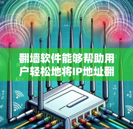 翻墙软件能够帮助用户轻松地将IP地址翻墙到目标服务器，然后连接到目标服务器，同时提供一些安全和便利的功能。以下是对翻墙软件的详细总结