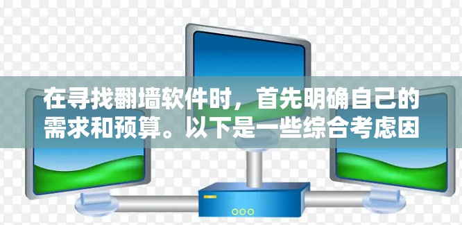 在寻找翻墙软件时，首先明确自己的需求和预算。以下是一些综合考虑因素的建议