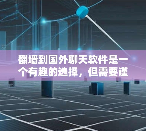 翻墙到国外聊天软件是一个有趣的选择，但需要谨慎考虑安全性和使用体验。以下是一个有条理的建议，帮助你选择和使用可靠的虚拟翻墙软件