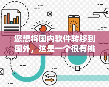您想将国内软件转移到国外，这是一个很有挑战性的操作，需要考虑的技术和法律问题。以下是一些建议，帮助您更好地理解和操作这一过程